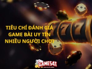 tiêu chí đánh giá game bài uy tín nhiều người chơi